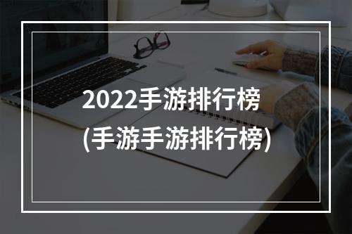 2022手游排行榜(手游手游排行榜)