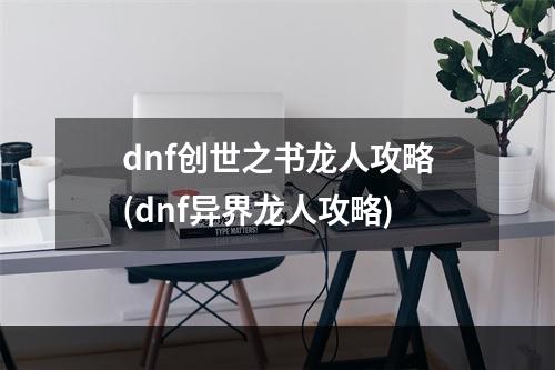 dnf创世之书龙人攻略(dnf异界龙人攻略)