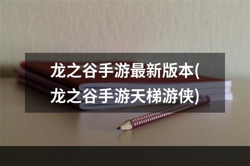 龙之谷手游最新版本(龙之谷手游天梯游侠)