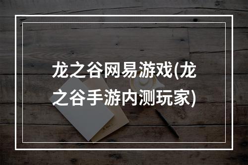 龙之谷网易游戏(龙之谷手游内测玩家)