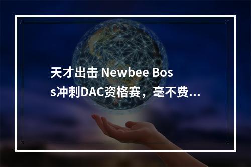 天才出击 Newbee Boss冲刺DAC资格赛，毫不费力