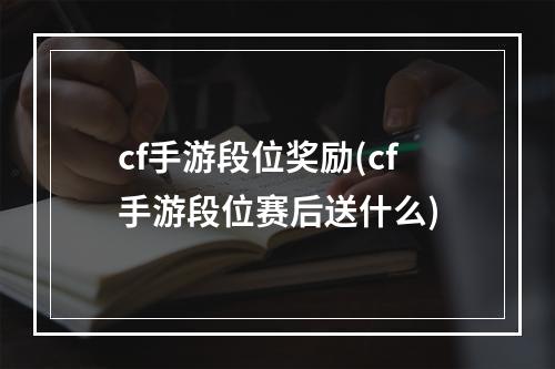 cf手游段位奖励(cf手游段位赛后送什么)