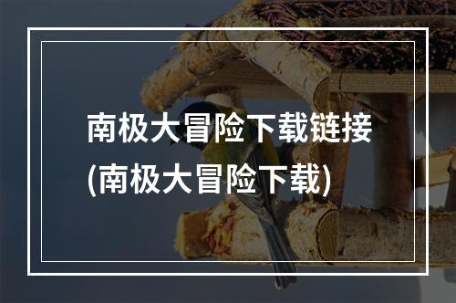 南极大冒险下载链接(南极大冒险下载)