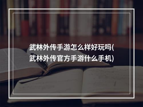 武林外传手游怎么样好玩吗(武林外传官方手游什么手机)