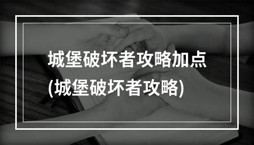 城堡破坏者攻略加点(城堡破坏者攻略)