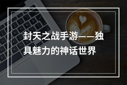 封天之战手游——独具魅力的神话世界