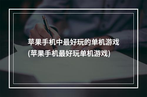 苹果手机中最好玩的单机游戏(苹果手机最好玩单机游戏)