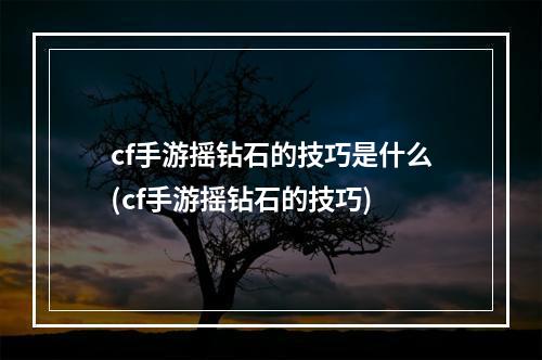 cf手游摇钻石的技巧是什么(cf手游摇钻石的技巧)