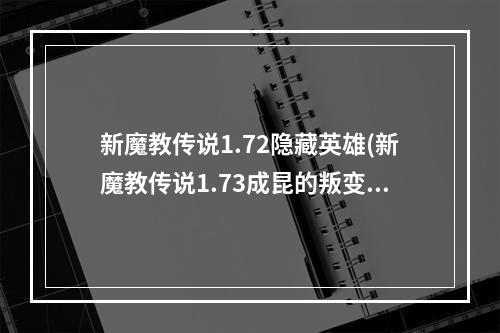 新魔教传说1.72隐藏英雄(新魔教传说1.73成昆的叛变正式版隐藏英雄密码及攻略)