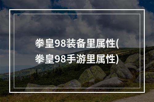 拳皇98装备里属性(拳皇98手游里属性)