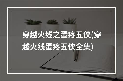 穿越火线之蛋疼五侠(穿越火线蛋疼五侠全集)