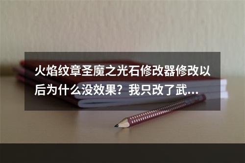 火焰纹章圣魔之光石修改器修改以后为什么没效果？我只改了武器其他没动(圣魔之光石修改器)