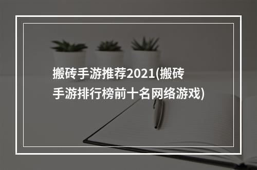 搬砖手游推荐2021(搬砖手游排行榜前十名网络游戏)