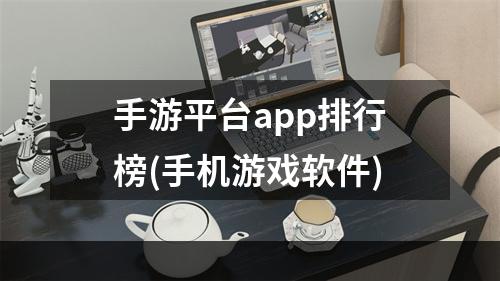 手游平台app排行榜(手机游戏软件)