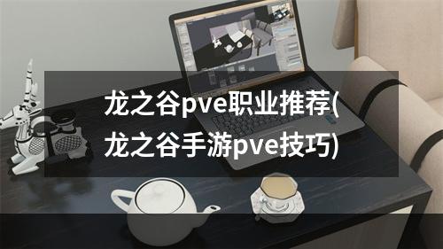 龙之谷pve职业推荐(龙之谷手游pve技巧)