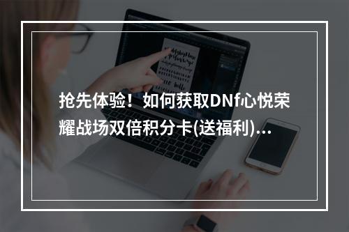 抢先体验！如何获取DNf心悦荣耀战场双倍积分卡(送福利)(DNf心悦荣耀战场双倍积分卡来袭，不容错过！)