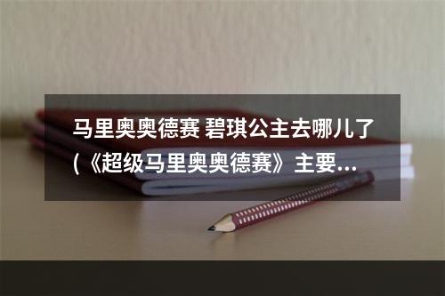 马里奥奥德赛 碧琪公主去哪儿了(《超级马里奥奥德赛》主要登场角色图鉴 碧奇公主)