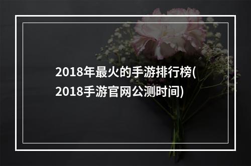 2018年最火的手游排行榜(2018手游官网公测时间)