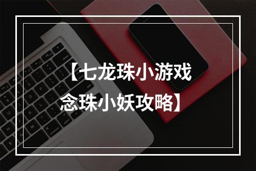 【七龙珠小游戏 念珠小妖攻略】