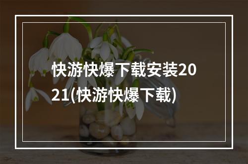 快游快爆下载安装2021(快游快爆下载)