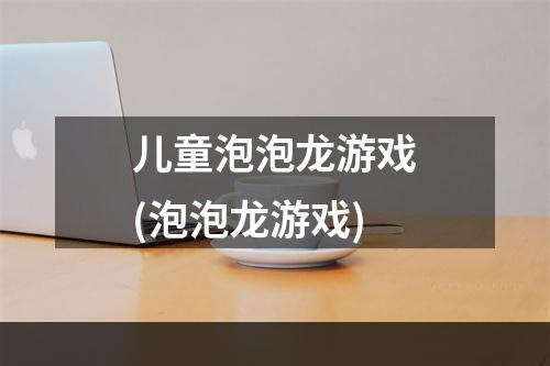 儿童泡泡龙游戏(泡泡龙游戏)