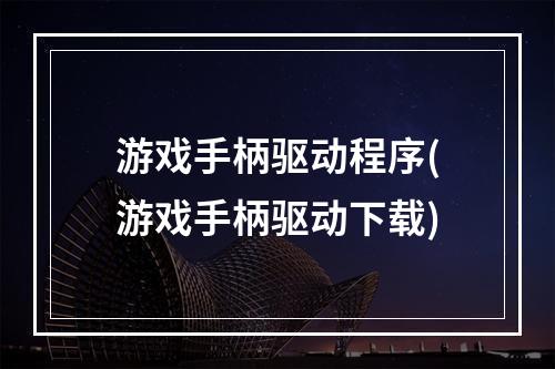 游戏手柄驱动程序(游戏手柄驱动下载)