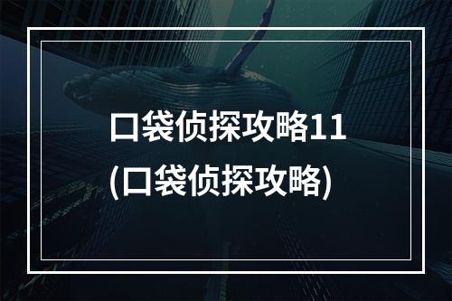 口袋侦探攻略11(口袋侦探攻略)