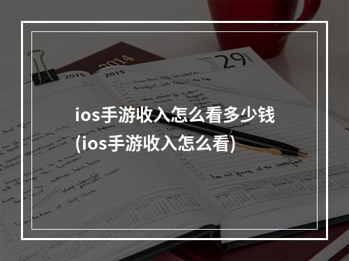 ios手游收入怎么看多少钱(ios手游收入怎么看)