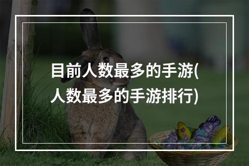 目前人数最多的手游(人数最多的手游排行)