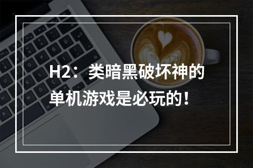 H2：类暗黑破坏神的单机游戏是必玩的！