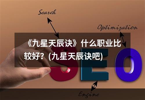 《九星天辰诀》什么职业比较好？(九星天辰诀吧)