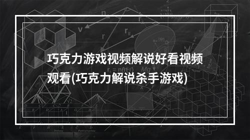 巧克力游戏视频解说好看视频观看(巧克力解说杀手游戏)