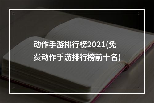 动作手游排行榜2021(免费动作手游排行榜前十名)