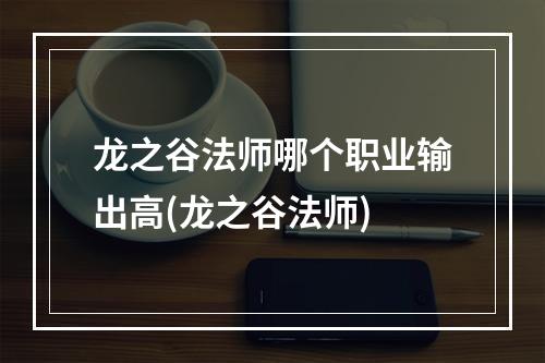 龙之谷法师哪个职业输出高(龙之谷法师)