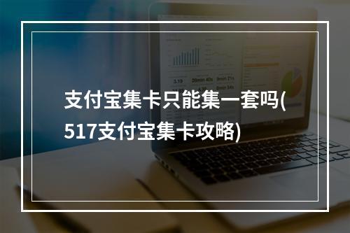 支付宝集卡只能集一套吗(517支付宝集卡攻略)