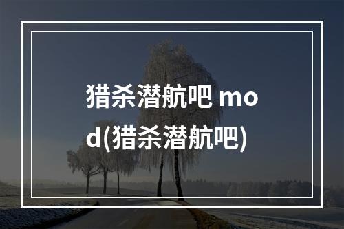 猎杀潜航吧 mod(猎杀潜航吧)