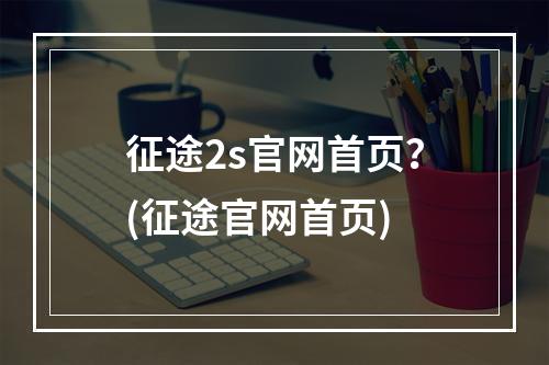 征途2s官网首页？(征途官网首页)