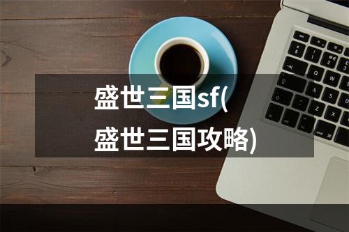 盛世三国sf(盛世三国攻略)