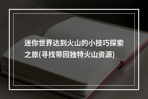 迷你世界达到火山的小技巧探索之旅(寻找带回独特火山资源)