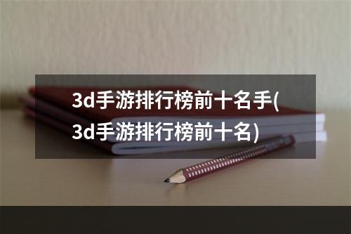 3d手游排行榜前十名手(3d手游排行榜前十名)