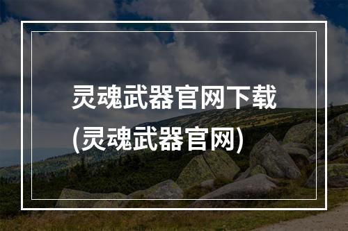 灵魂武器官网下载(灵魂武器官网)