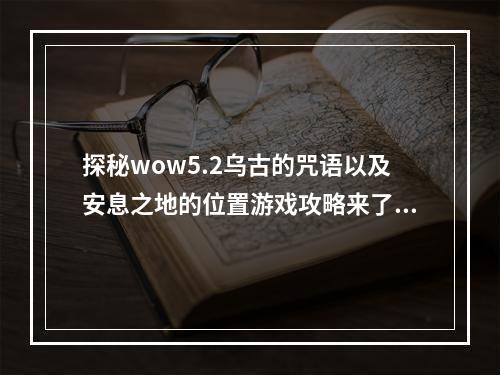 探秘wow5.2乌古的咒语以及安息之地的位置游戏攻略来了(细节揭晓)wow5.2乌古之眼、地下迷城、神秘安息之地