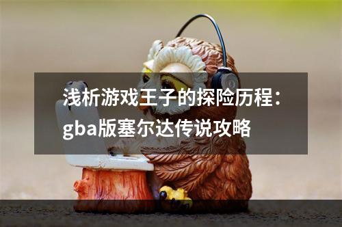 浅析游戏王子的探险历程：gba版塞尔达传说攻略