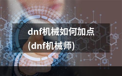 dnf机械如何加点(dnf机械师)