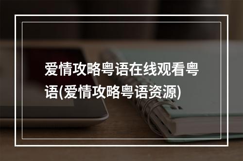 爱情攻略粤语在线观看粤语(爱情攻略粤语资源)