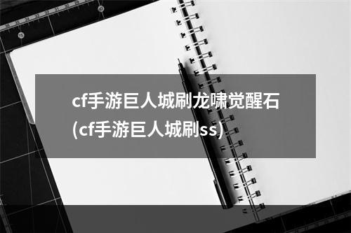 cf手游巨人城刷龙啸觉醒石(cf手游巨人城刷ss)