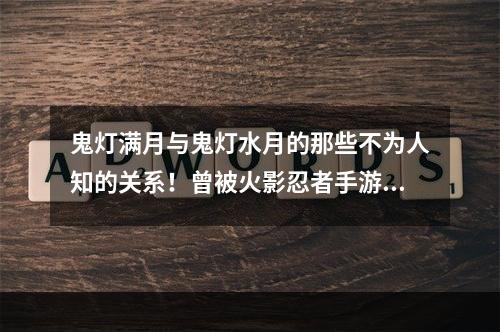 鬼灯满月与鬼灯水月的那些不为人知的关系！曾被火影忍者手游12月18日大肆炒作