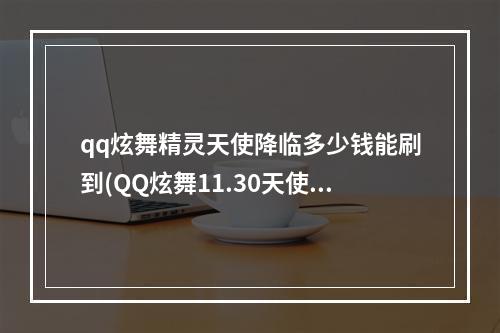 qq炫舞精灵天使降临多少钱能刷到(QQ炫舞11.30天使乐园极品概率限时双倍 )