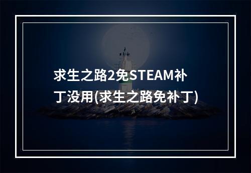 求生之路2免STEAM补丁没用(求生之路免补丁)