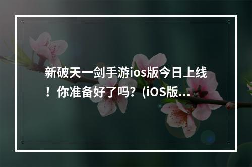 新破天一剑手游ios版今日上线！你准备好了吗？(iOS版上线)(新破天一剑手游ios版真·妖霾重重，如何破解？(解密攻略))